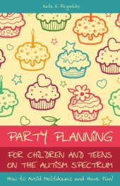 book Party Planning for Children and Teens on the Autism Spectrum: How to Avoid Meltdowns and Have Fun!