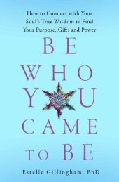 book Be Who You Came To Be: How to Connect with your Soul's True Wisdom to Find Your Purpose, Gifts and Power