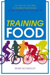 book Training Food: Get the Fuel You Need to Achieve Your Goals - Before, During and After Exercise