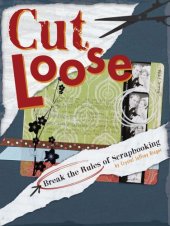 book Cut Loose: Break The Rules Of Scrapbooking