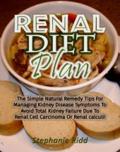 book Renal diet plan: the simple natural remedy tips for managing kidney disease symptoms to avoid total kidney failure due to renal cell carcinoma or renal calculi!