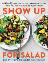 book Show up for salad: 100 recipes for salads, dressings, & all the fixins you don't have to be vegan to love