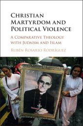 book Christian martyrdom and political violence: a comparative theology with Judaism and Islam / Rubén Rosario Rodríguez, Saint Louis University