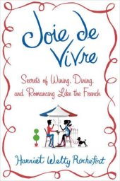 book Joie de Vivre: Secrets of Wining, Dining, and Romancing Like the French