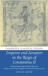 book Emperor and senators in the reign of Constantius II: maintaining imperial rule between Rome and Constantinople in the fourth century AD