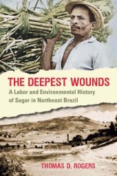 book The deepest wounds: a labor and environmental history of sugar in Northeast Brazil