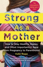 book Strong as a mother: how to stay healthy, happy, and (most importantly) sane from pregnancy to parenthood: the only guide to taking care of you!