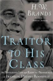 book Traitor to His Class: The Privileged Life and Radical Presidency of Franklin Delano Roosevelt