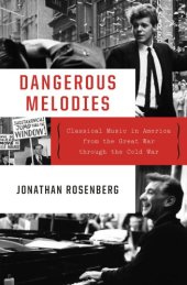 book Dangerous melodies: classical music in America from the great war through the cold war