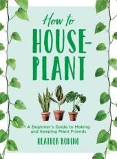 book How to houseplant: a beginner's guide to making and keeping plant friends