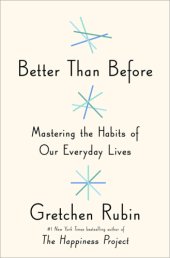 book Better than before: what I learn about making and breaking habits -- to sleep more, quit sugar, procrastinate less, and generally build a happier life