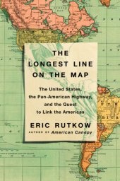 book The longest line on the map: the United States, the Pan-American Highway, and the quest to link the Americas