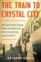 book Train to Crystal City, the: FDR's Secret Prisoner Exchange Program and America S Only Family Internment Camp During World War II