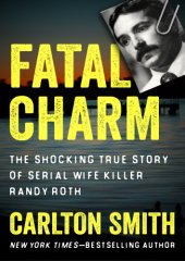 book Fatal charm: the shocking true story of serial wife killer Randy Roth