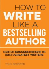 book How to Write Like a Bestselling Author: Secrets of Success From 50 of the World's Greatest Writers