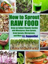 book How to Sprout Raw Food: Grow an Indoor Organic Garden with Wheatgrass, Bean Sprouts, Grain Sprouts, Microgreens, and More