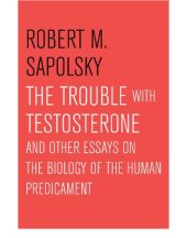 book The Trouble with Testosterone: And Other Essays On the Biology of the Human Predicament