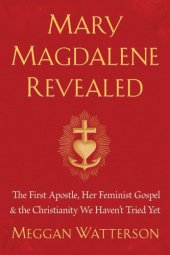 book Mary Magdalene revealed: the first apostle, her feminist gospel & the Christianity we haven't tried yet