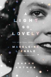 book A light so lovely: the spiritual legacy of Madeleine L'Engle, author of A Wrinkle in Time