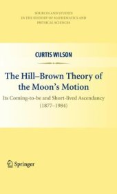 book The Hill-Brown Theory of the Moon’s Motion: Its Coming-to-be and Short-lived Ascendancy (1877-1984)