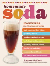 book Homemade soda: [200 recipes for making and using fruit sodas and fizzy juices, sparkling waters, root beers and cola brews, herbal and healing waters, sparkling teas and coffees, shrubs and switchels, cream sodas and floats and other carbonated concoction