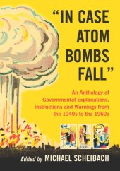 book ''In case atom bombs fall'': an anthology of governmental explanations, instructions and warnings from the 1940s to the 1960s