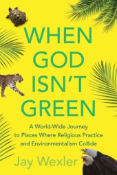 book When God isn't green: a world-wide journey to places where religious practice and environmentalism collide