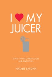 book I love my juicer: over 100 fast, fresh juices and smoothies