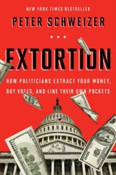 book Extortion: How Politicians Extract Your Money, Buy Votes, and Line Their Own Pockets