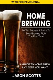 book Home brewing: 70 top secrets & tricks to beer brewing right the first time: a guide to home brew any beer you want with recipe journal