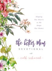 book The Better Mom Devotional: Shaping Our Hearts as We Shape Our Homes