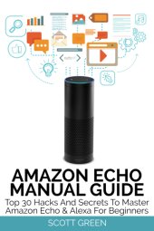 book Amazon Echo manual guide: top 30 hacks and secrets to master Amazon Echo & Alexa for beginners