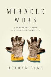 book Miracle Work: A Down-To-Earth Guide to Supernatural Ministries