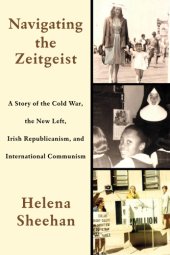 book Navigating the Zeitgeist: a story of the Cold War, the new left, Irish Republicanism, and international communism