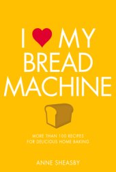 book I love my bread machine: more than 100 recipes for delicious home baking