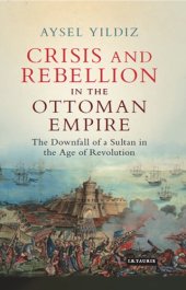 book Crisis and rebellion in the Ottoman Empire: the downfall of a Sultan in the age of revolution