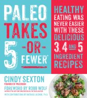 book Paleo takes 5- or fewer: healthy eating was never easier with these 3, 4 and 5 ingredient recipes