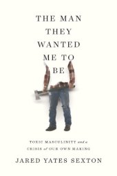 book MAN THEY WANTED ME TO BE: toxic masculinity and forging another way for men