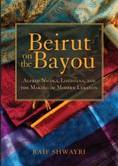 book Beirut on the Bayou: Alfred Nicola, Louisiana, and the Making of Modern Lebanon