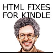 book HTML Fixes for Kindle: More on Self Publishing Your Kindle Book, or Tips for Touching Up HTML from Microsoft Word and Other Apps So Your Ebook Looks as Good as It Possibly Can