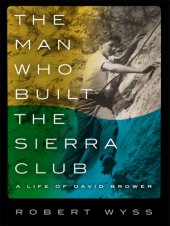 book The man who built the Sierra Club: a life of David Brower