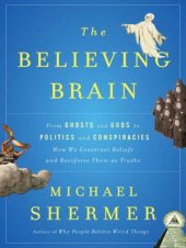 book The believing brain: from ghosts and gods to politics and conspiracies--how we construct beliefs and reinforce them as truths