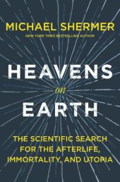 book Heavens on Earth: The Scientific Search for the Afterlife, Immortality, and Utopia