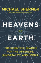 book Heavens on earth: the Scientific Search for the Afterlife, Immortality, and Utopia