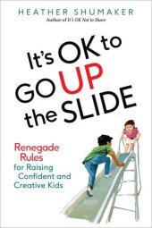 book It's ok to go up the slide: renegade rules for raising confident and creative kids