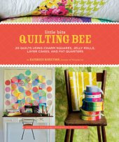 book Little bits quilting bee: 20 quilts using charm squares, jelly rolls, layer cakes, and fat quarters