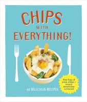 book Chips with everything: one bag of oven chips = every mealtime covered: 60 delicious recipes