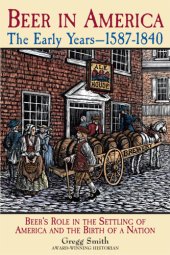 book Beer in America: the early years, 1587-1840: beer's role in the settling of America and the birth of a nation