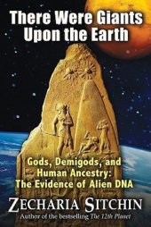 book There were giants upon the earth: gods, demigods, and human ancestry: the evidence of alien DNA