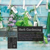 book Herb Gardening: How to Prepare the Soil, Choose Your Plants, and Care For, Harvest, and Use Your Herbs